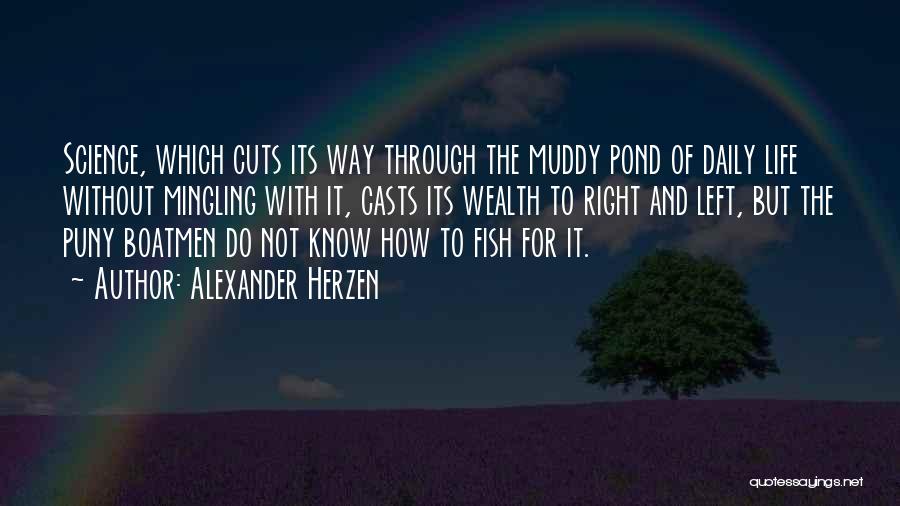 Alexander Herzen Quotes: Science, Which Cuts Its Way Through The Muddy Pond Of Daily Life Without Mingling With It, Casts Its Wealth To