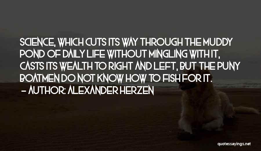 Alexander Herzen Quotes: Science, Which Cuts Its Way Through The Muddy Pond Of Daily Life Without Mingling With It, Casts Its Wealth To