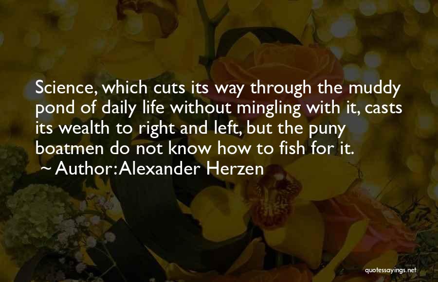 Alexander Herzen Quotes: Science, Which Cuts Its Way Through The Muddy Pond Of Daily Life Without Mingling With It, Casts Its Wealth To