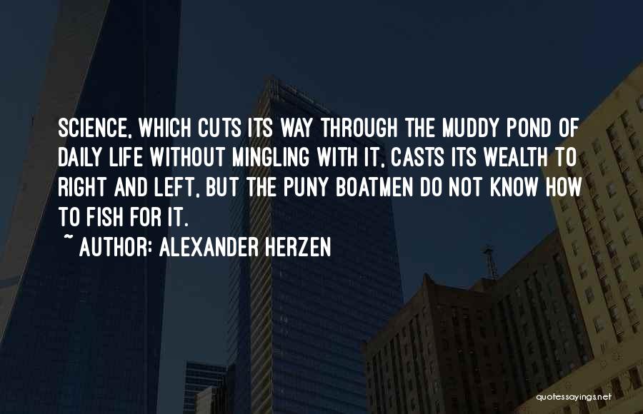 Alexander Herzen Quotes: Science, Which Cuts Its Way Through The Muddy Pond Of Daily Life Without Mingling With It, Casts Its Wealth To