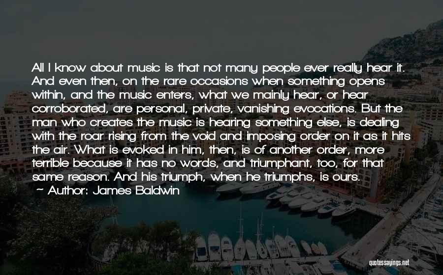 James Baldwin Quotes: All I Know About Music Is That Not Many People Ever Really Hear It. And Even Then, On The Rare