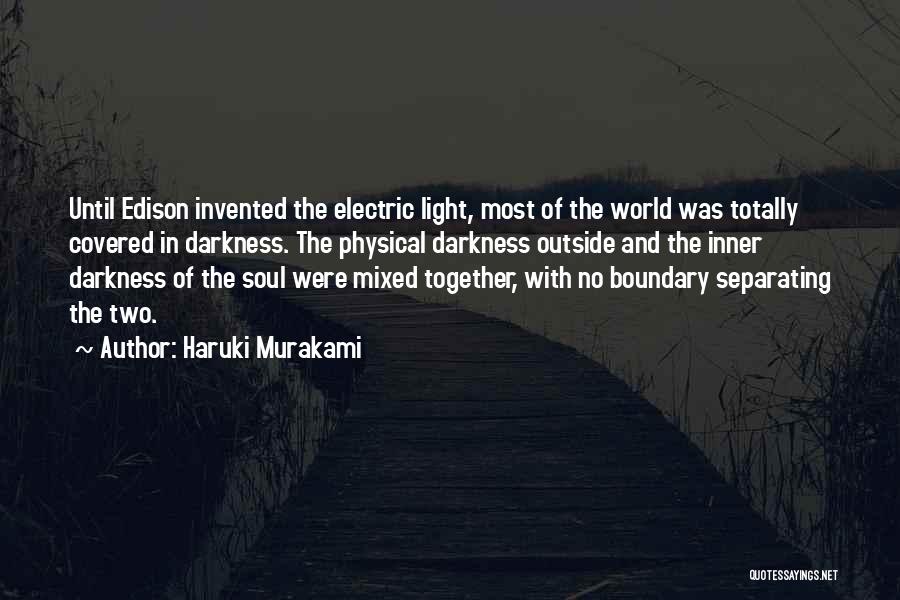 Haruki Murakami Quotes: Until Edison Invented The Electric Light, Most Of The World Was Totally Covered In Darkness. The Physical Darkness Outside And