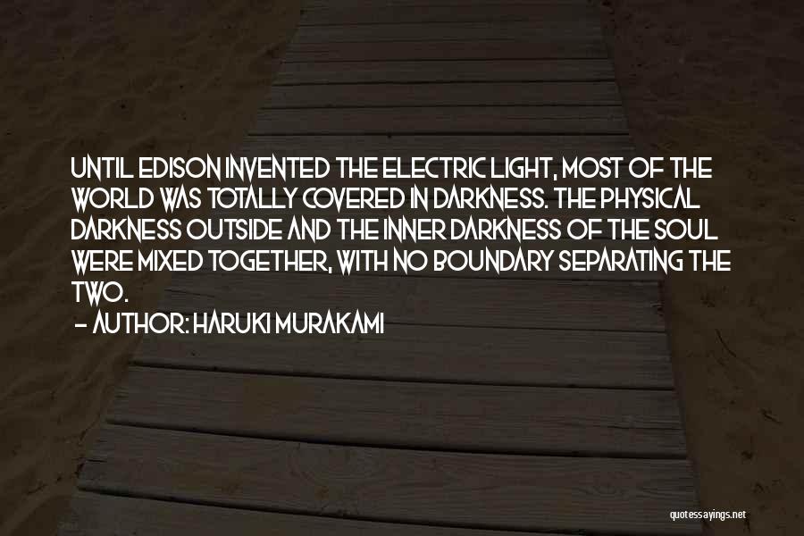 Haruki Murakami Quotes: Until Edison Invented The Electric Light, Most Of The World Was Totally Covered In Darkness. The Physical Darkness Outside And