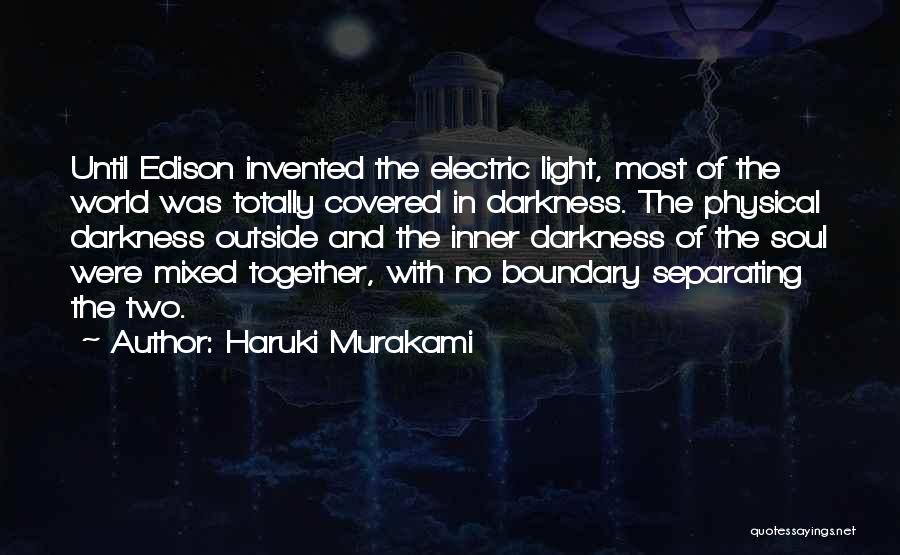 Haruki Murakami Quotes: Until Edison Invented The Electric Light, Most Of The World Was Totally Covered In Darkness. The Physical Darkness Outside And