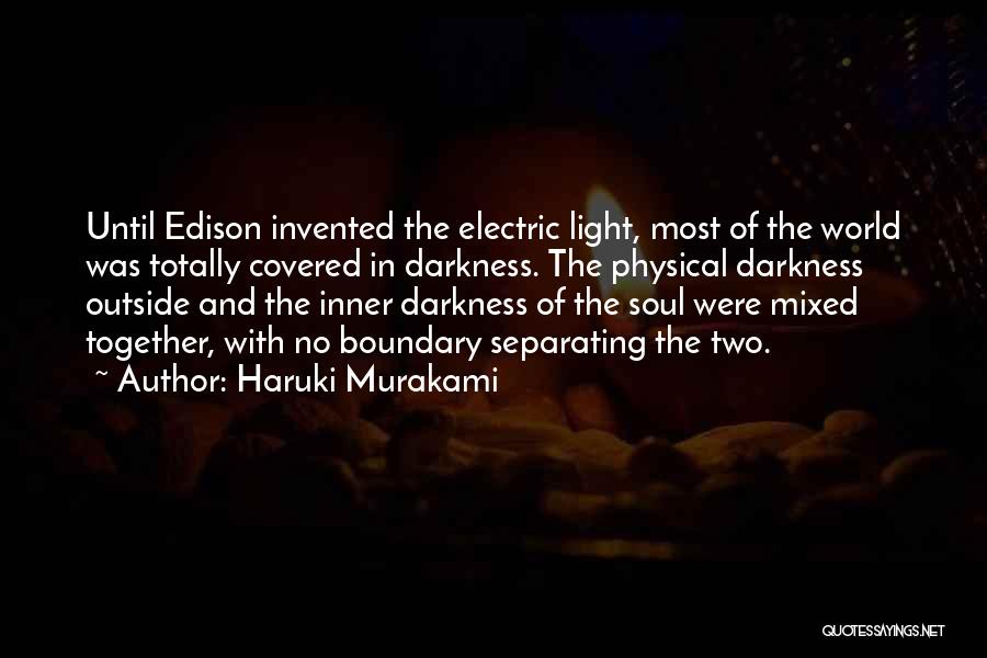 Haruki Murakami Quotes: Until Edison Invented The Electric Light, Most Of The World Was Totally Covered In Darkness. The Physical Darkness Outside And