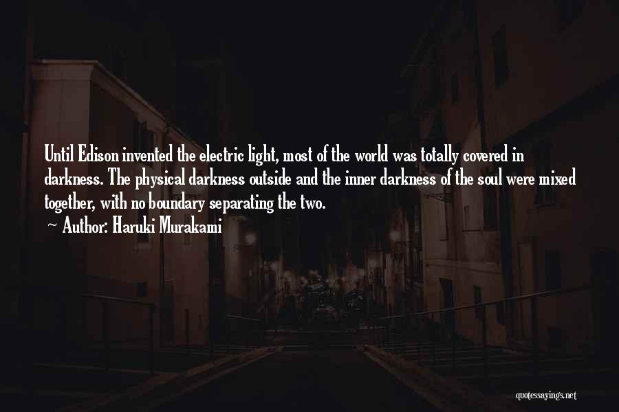 Haruki Murakami Quotes: Until Edison Invented The Electric Light, Most Of The World Was Totally Covered In Darkness. The Physical Darkness Outside And