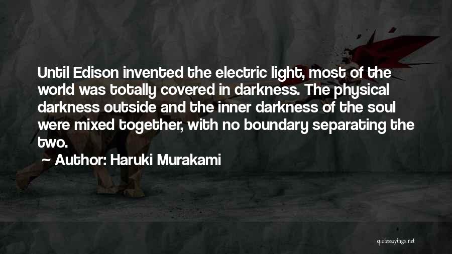 Haruki Murakami Quotes: Until Edison Invented The Electric Light, Most Of The World Was Totally Covered In Darkness. The Physical Darkness Outside And