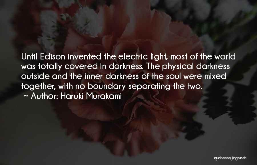 Haruki Murakami Quotes: Until Edison Invented The Electric Light, Most Of The World Was Totally Covered In Darkness. The Physical Darkness Outside And