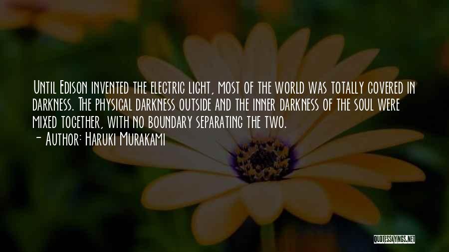 Haruki Murakami Quotes: Until Edison Invented The Electric Light, Most Of The World Was Totally Covered In Darkness. The Physical Darkness Outside And