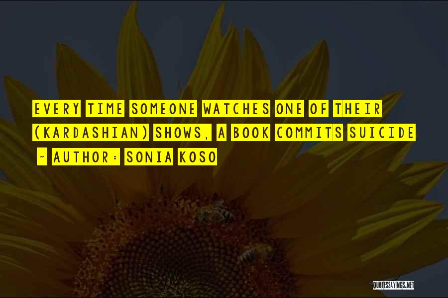 Sonia Koso Quotes: Every Time Someone Watches One Of Their (kardashian) Shows, A Book Commits Suicide