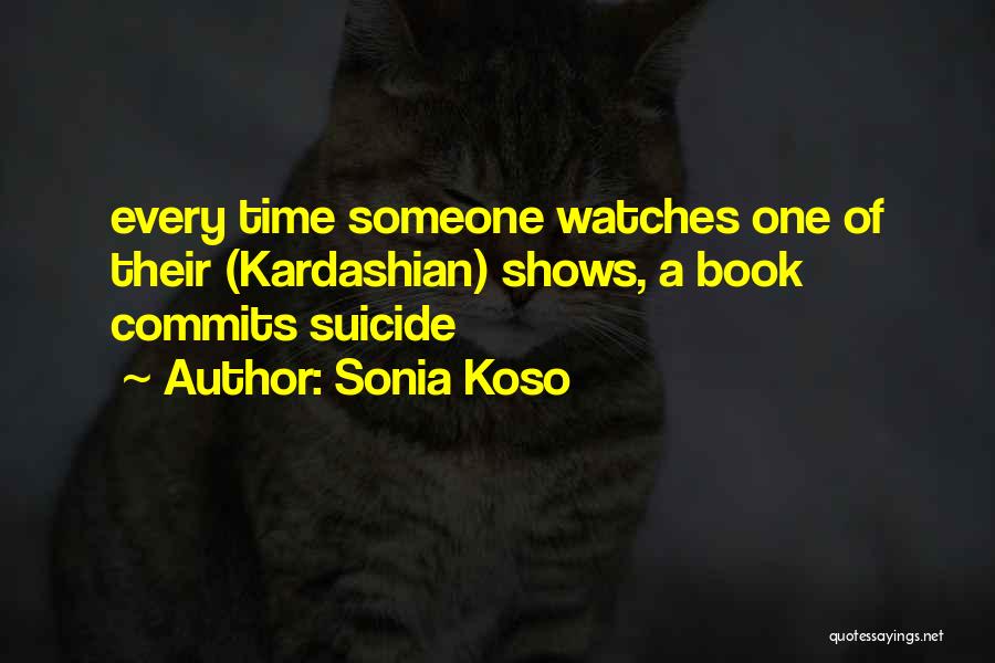Sonia Koso Quotes: Every Time Someone Watches One Of Their (kardashian) Shows, A Book Commits Suicide