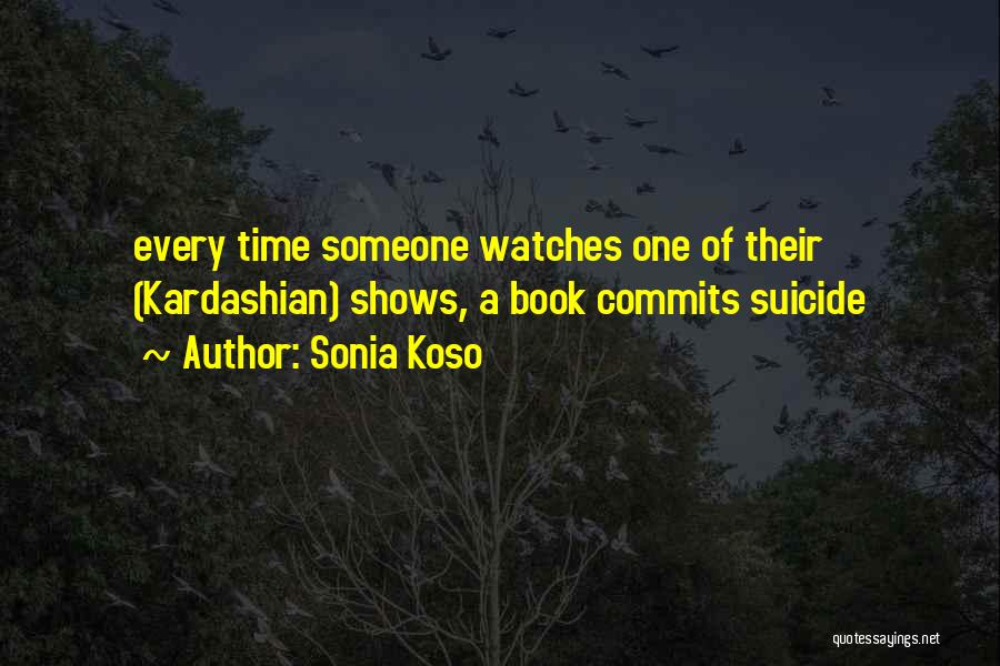 Sonia Koso Quotes: Every Time Someone Watches One Of Their (kardashian) Shows, A Book Commits Suicide