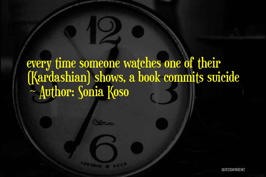 Sonia Koso Quotes: Every Time Someone Watches One Of Their (kardashian) Shows, A Book Commits Suicide