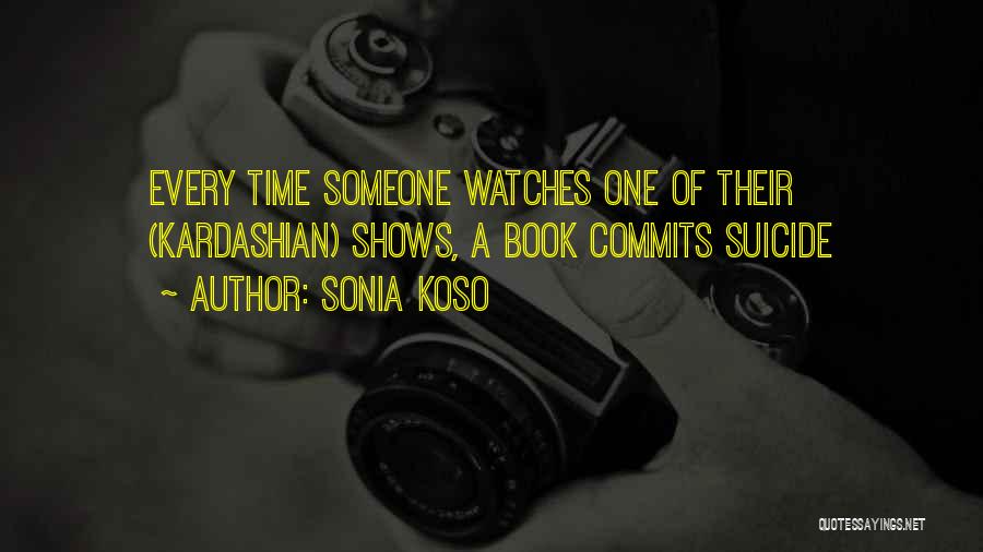 Sonia Koso Quotes: Every Time Someone Watches One Of Their (kardashian) Shows, A Book Commits Suicide