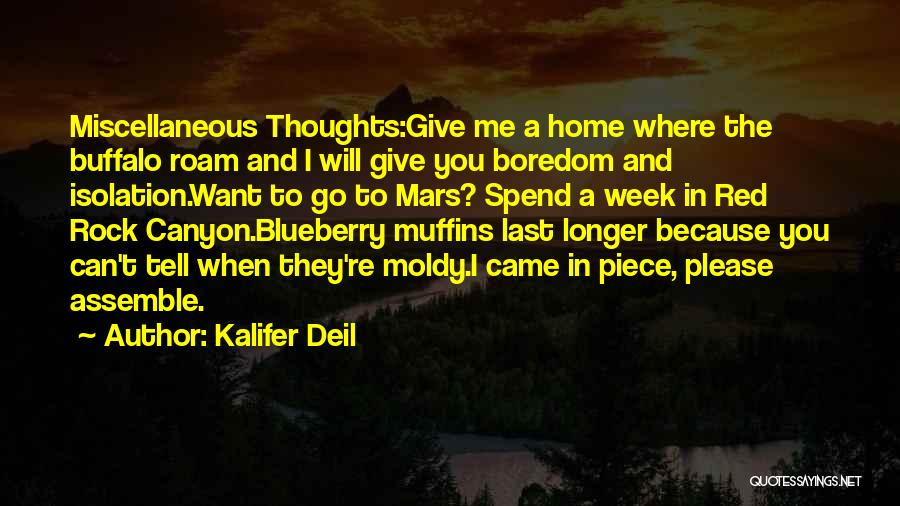 Kalifer Deil Quotes: Miscellaneous Thoughts:give Me A Home Where The Buffalo Roam And I Will Give You Boredom And Isolation.want To Go To