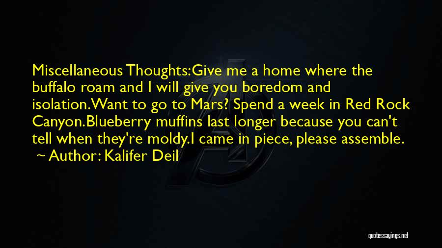 Kalifer Deil Quotes: Miscellaneous Thoughts:give Me A Home Where The Buffalo Roam And I Will Give You Boredom And Isolation.want To Go To