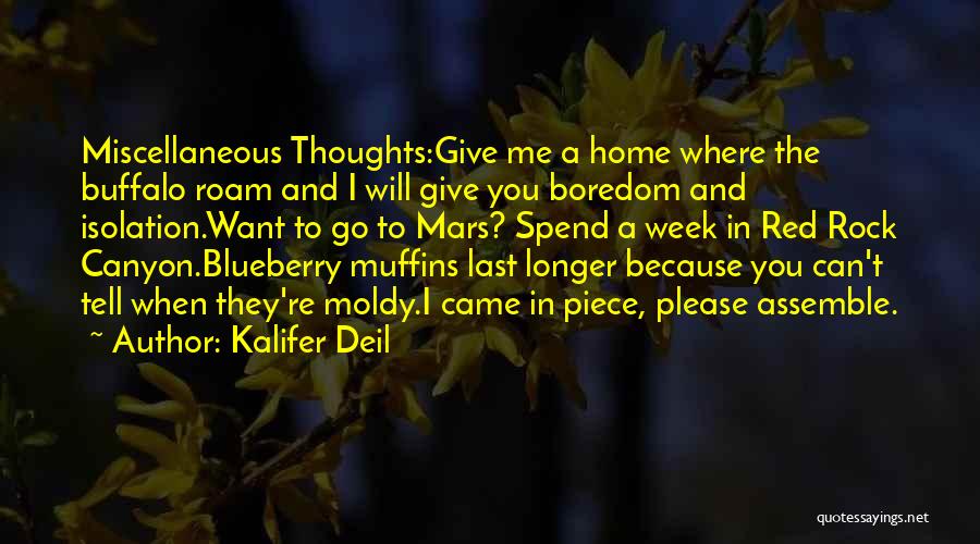 Kalifer Deil Quotes: Miscellaneous Thoughts:give Me A Home Where The Buffalo Roam And I Will Give You Boredom And Isolation.want To Go To