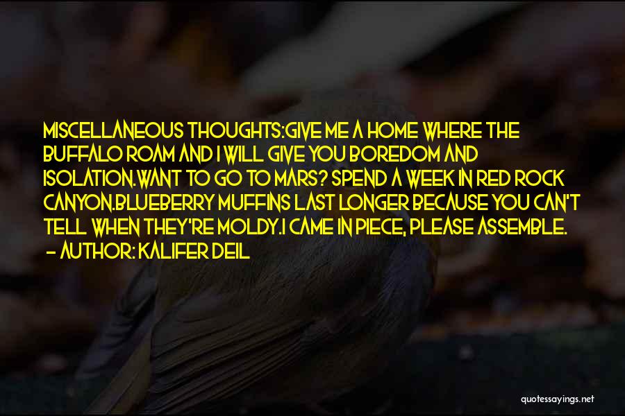 Kalifer Deil Quotes: Miscellaneous Thoughts:give Me A Home Where The Buffalo Roam And I Will Give You Boredom And Isolation.want To Go To