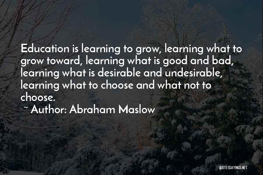 Abraham Maslow Quotes: Education Is Learning To Grow, Learning What To Grow Toward, Learning What Is Good And Bad, Learning What Is Desirable