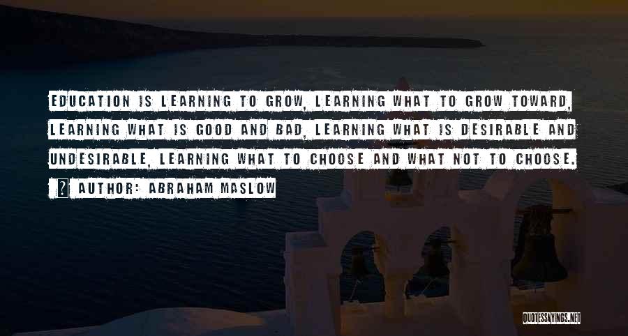 Abraham Maslow Quotes: Education Is Learning To Grow, Learning What To Grow Toward, Learning What Is Good And Bad, Learning What Is Desirable