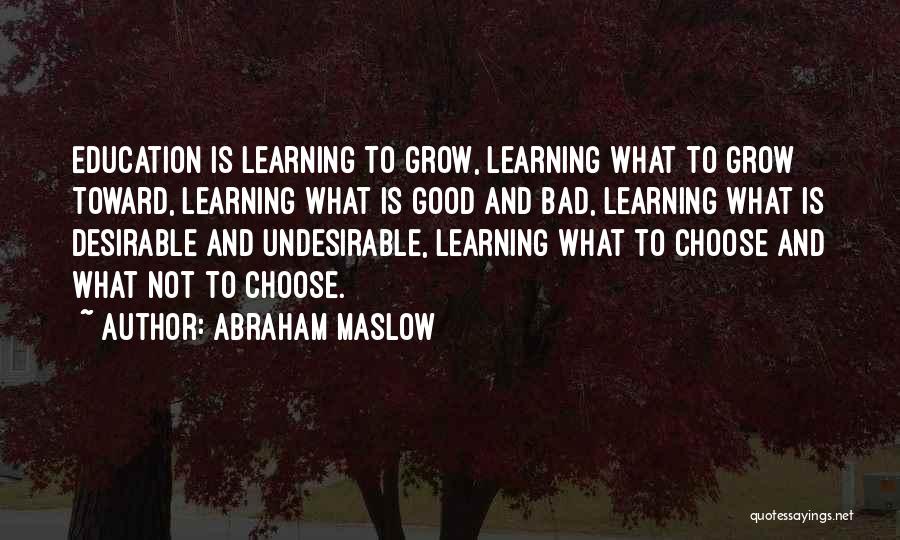 Abraham Maslow Quotes: Education Is Learning To Grow, Learning What To Grow Toward, Learning What Is Good And Bad, Learning What Is Desirable