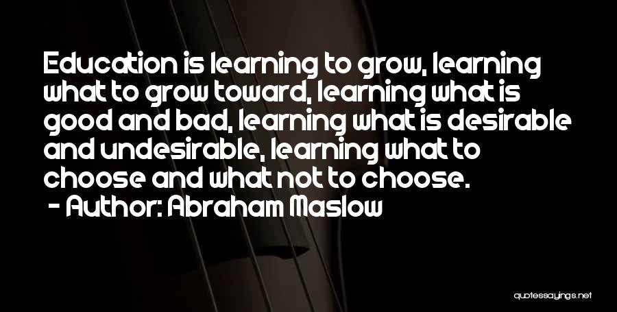 Abraham Maslow Quotes: Education Is Learning To Grow, Learning What To Grow Toward, Learning What Is Good And Bad, Learning What Is Desirable
