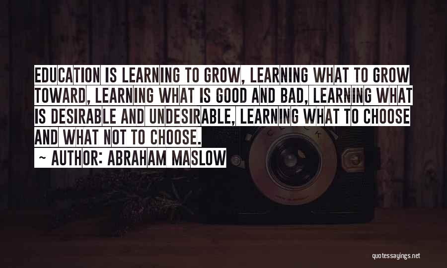 Abraham Maslow Quotes: Education Is Learning To Grow, Learning What To Grow Toward, Learning What Is Good And Bad, Learning What Is Desirable