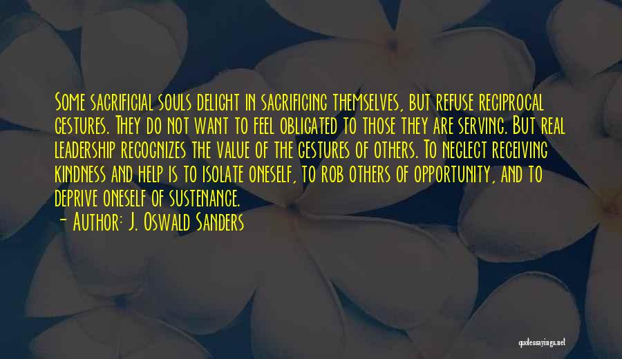 J. Oswald Sanders Quotes: Some Sacrificial Souls Delight In Sacrificing Themselves, But Refuse Reciprocal Gestures. They Do Not Want To Feel Obligated To Those