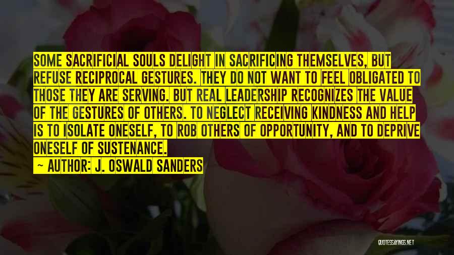 J. Oswald Sanders Quotes: Some Sacrificial Souls Delight In Sacrificing Themselves, But Refuse Reciprocal Gestures. They Do Not Want To Feel Obligated To Those