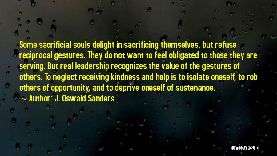 J. Oswald Sanders Quotes: Some Sacrificial Souls Delight In Sacrificing Themselves, But Refuse Reciprocal Gestures. They Do Not Want To Feel Obligated To Those