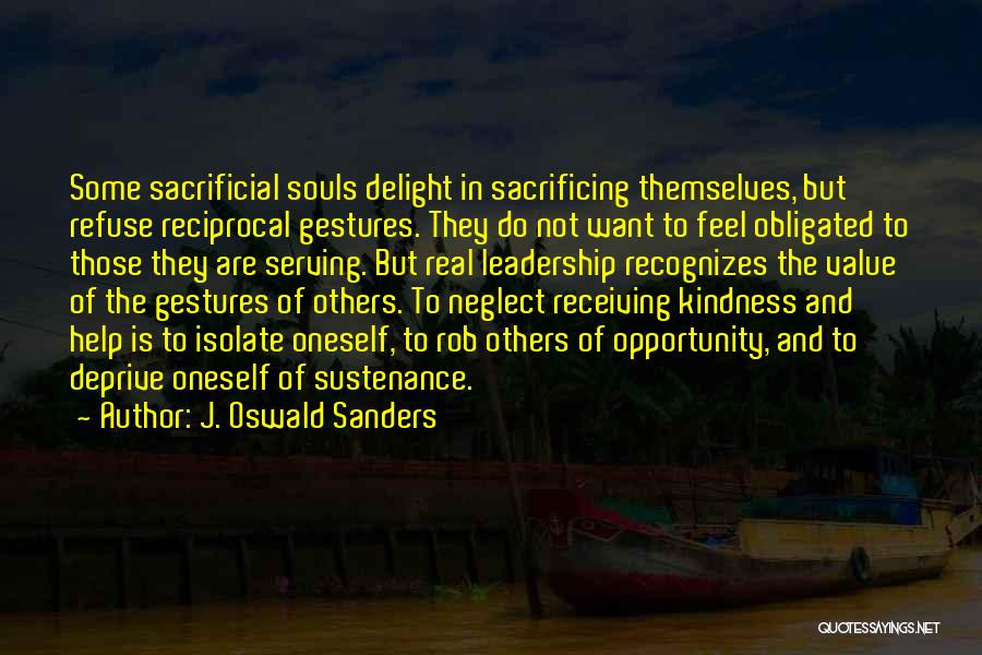 J. Oswald Sanders Quotes: Some Sacrificial Souls Delight In Sacrificing Themselves, But Refuse Reciprocal Gestures. They Do Not Want To Feel Obligated To Those