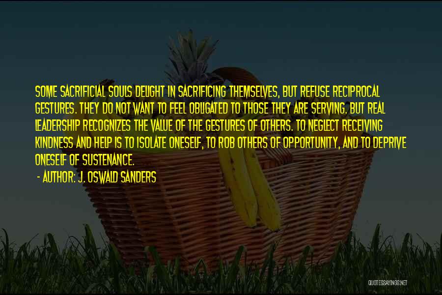 J. Oswald Sanders Quotes: Some Sacrificial Souls Delight In Sacrificing Themselves, But Refuse Reciprocal Gestures. They Do Not Want To Feel Obligated To Those