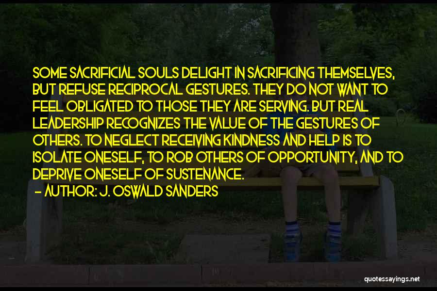 J. Oswald Sanders Quotes: Some Sacrificial Souls Delight In Sacrificing Themselves, But Refuse Reciprocal Gestures. They Do Not Want To Feel Obligated To Those