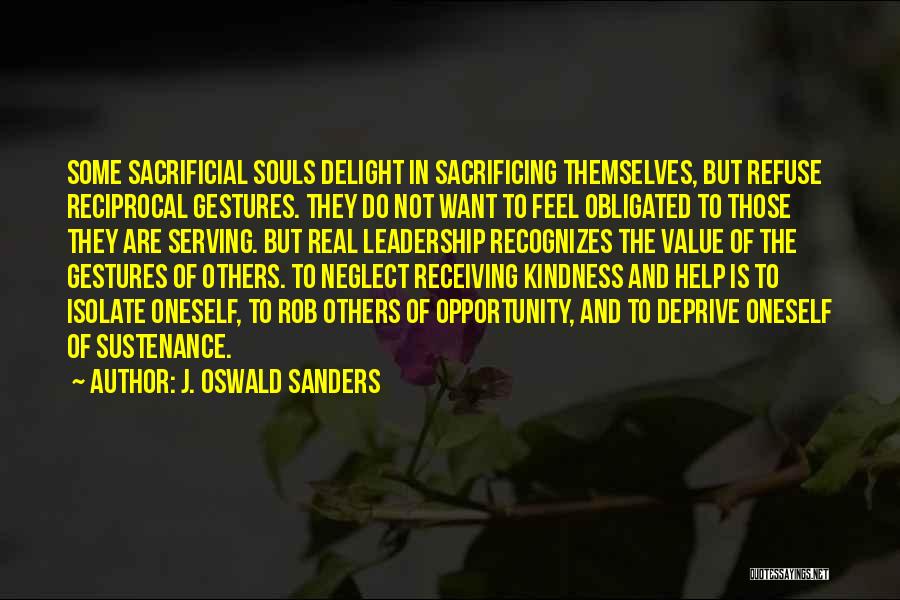 J. Oswald Sanders Quotes: Some Sacrificial Souls Delight In Sacrificing Themselves, But Refuse Reciprocal Gestures. They Do Not Want To Feel Obligated To Those