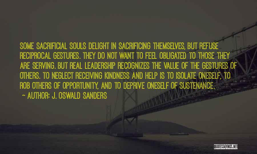 J. Oswald Sanders Quotes: Some Sacrificial Souls Delight In Sacrificing Themselves, But Refuse Reciprocal Gestures. They Do Not Want To Feel Obligated To Those