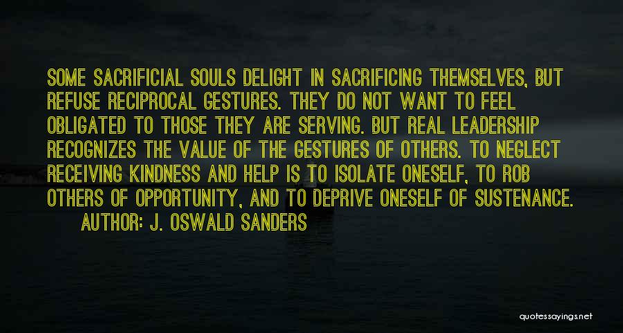 J. Oswald Sanders Quotes: Some Sacrificial Souls Delight In Sacrificing Themselves, But Refuse Reciprocal Gestures. They Do Not Want To Feel Obligated To Those
