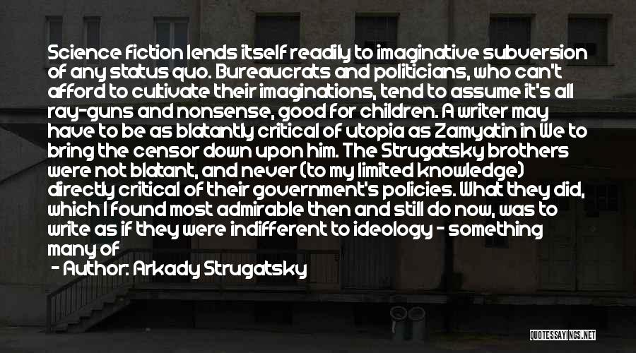 Arkady Strugatsky Quotes: Science Fiction Lends Itself Readily To Imaginative Subversion Of Any Status Quo. Bureaucrats And Politicians, Who Can't Afford To Cultivate