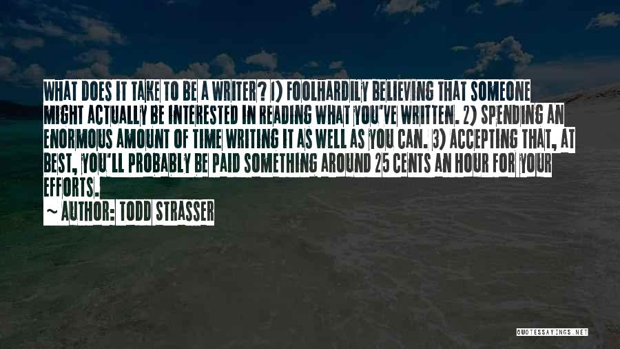 Todd Strasser Quotes: What Does It Take To Be A Writer? 1) Foolhardily Believing That Someone Might Actually Be Interested In Reading What