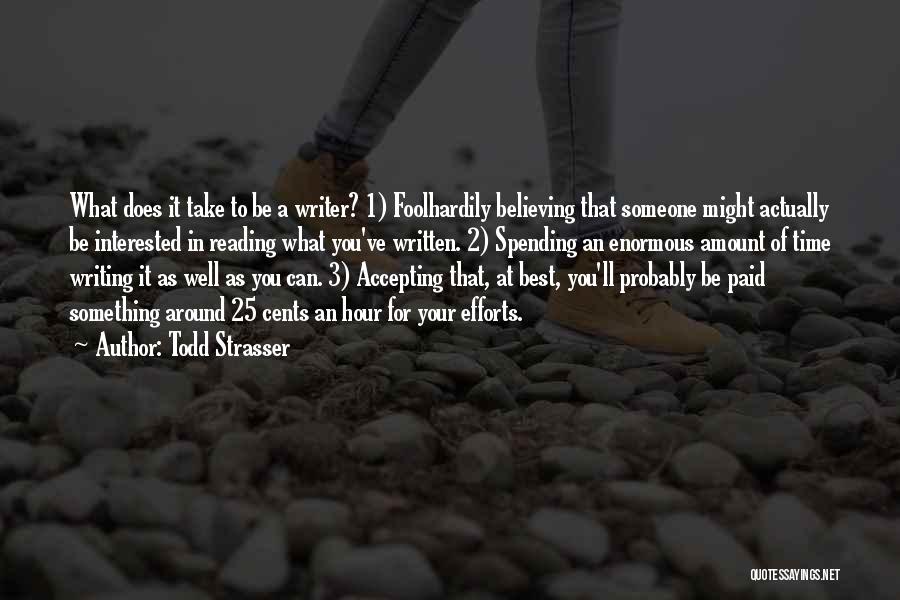 Todd Strasser Quotes: What Does It Take To Be A Writer? 1) Foolhardily Believing That Someone Might Actually Be Interested In Reading What