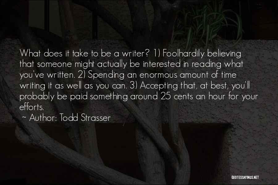 Todd Strasser Quotes: What Does It Take To Be A Writer? 1) Foolhardily Believing That Someone Might Actually Be Interested In Reading What