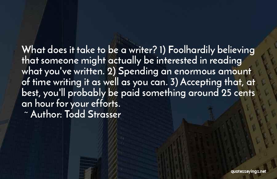Todd Strasser Quotes: What Does It Take To Be A Writer? 1) Foolhardily Believing That Someone Might Actually Be Interested In Reading What