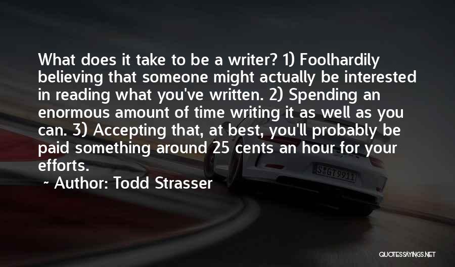 Todd Strasser Quotes: What Does It Take To Be A Writer? 1) Foolhardily Believing That Someone Might Actually Be Interested In Reading What