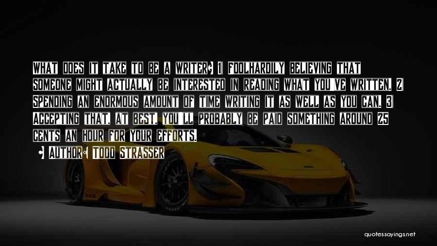Todd Strasser Quotes: What Does It Take To Be A Writer? 1) Foolhardily Believing That Someone Might Actually Be Interested In Reading What