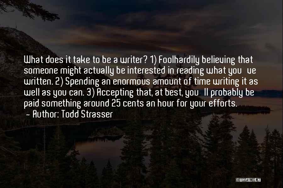 Todd Strasser Quotes: What Does It Take To Be A Writer? 1) Foolhardily Believing That Someone Might Actually Be Interested In Reading What