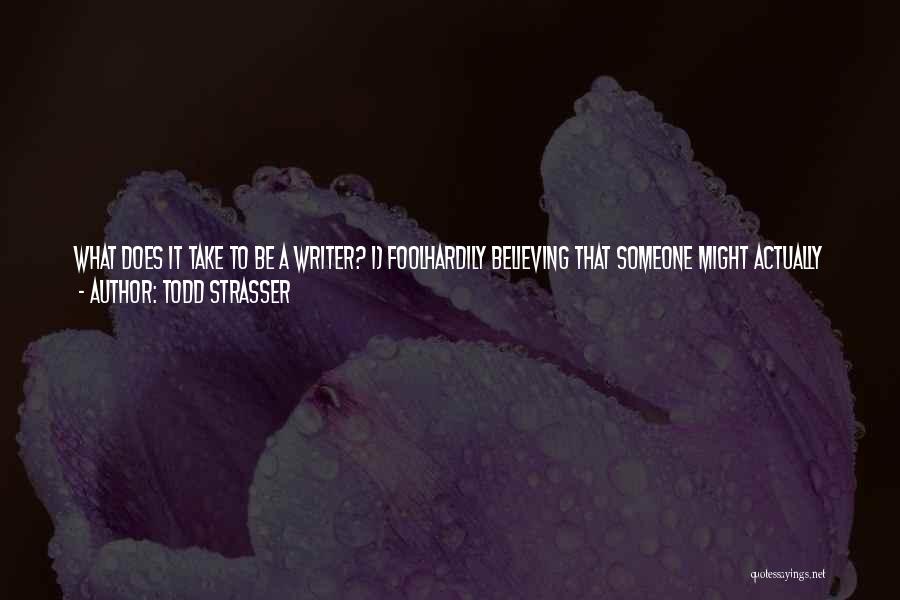 Todd Strasser Quotes: What Does It Take To Be A Writer? 1) Foolhardily Believing That Someone Might Actually Be Interested In Reading What