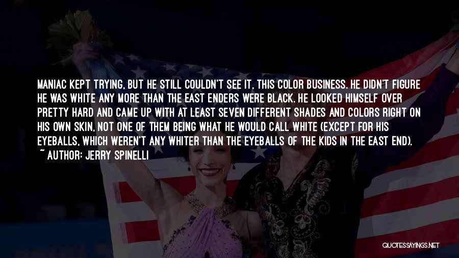 Jerry Spinelli Quotes: Maniac Kept Trying, But He Still Couldn't See It, This Color Business. He Didn't Figure He Was White Any More