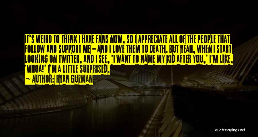 Ryan Guzman Quotes: It's Weird To Think I Have Fans Now, So I Appreciate All Of The People That Follow And Support Me