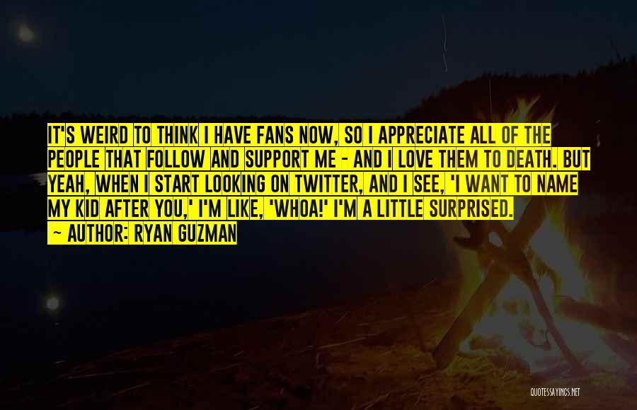 Ryan Guzman Quotes: It's Weird To Think I Have Fans Now, So I Appreciate All Of The People That Follow And Support Me