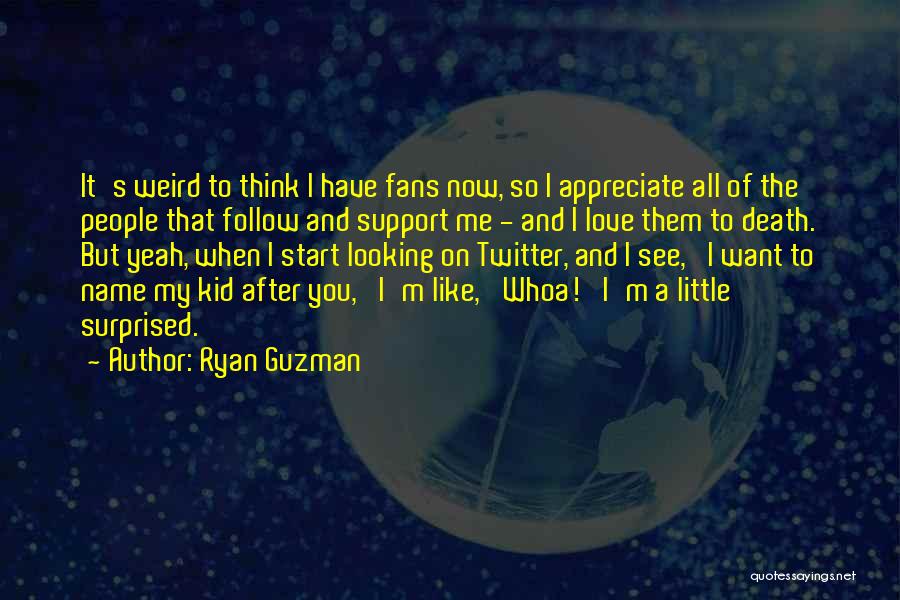 Ryan Guzman Quotes: It's Weird To Think I Have Fans Now, So I Appreciate All Of The People That Follow And Support Me