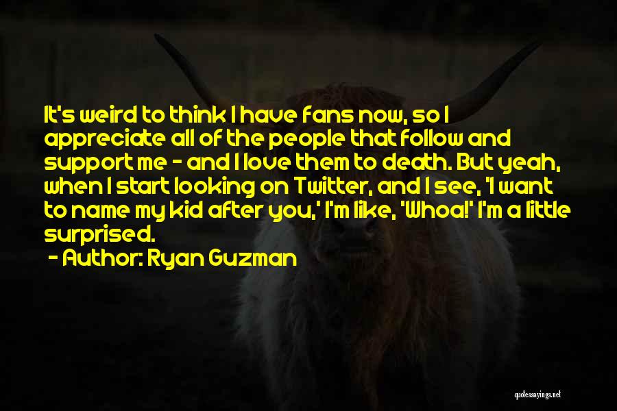 Ryan Guzman Quotes: It's Weird To Think I Have Fans Now, So I Appreciate All Of The People That Follow And Support Me